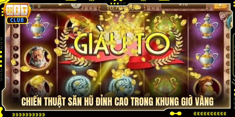 Bí quyết giật Jackpot đỉnh cao vào giờ vàng chơi nổ hũ